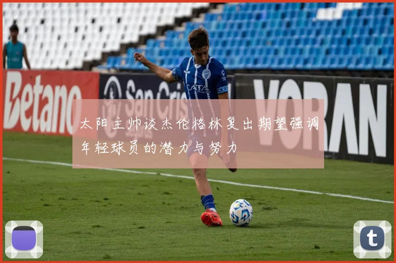 太阳主帅谈杰伦格林复出期望强调年轻球员的潜力与努力