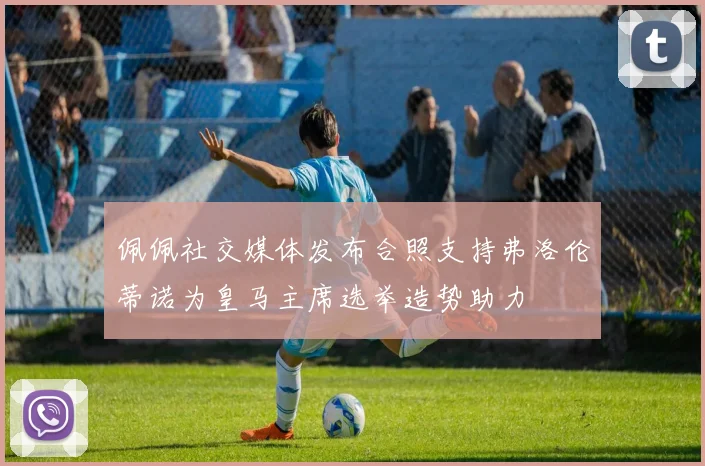 佩佩社交媒体发布合照支持弗洛伦蒂诺为皇马主席选举造势助力