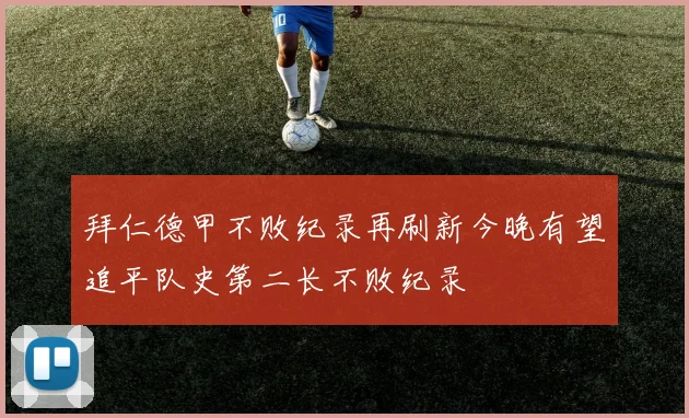 拜仁德甲不败纪录再刷新今晚有望追平队史第二长不败纪录