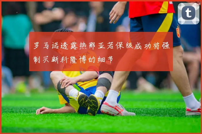罗马诺透露热那亚若保级成功将强制买断科隆博的细节