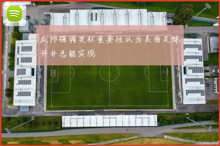 瓜帅强调奖杯重要性认为美丽足球并非总能实现