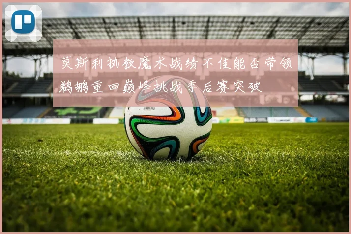 莫斯利执教魔术战绩不佳能否带领鹈鹕重回巅峰挑战季后赛突破