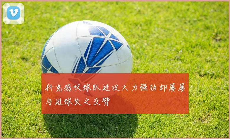 科克感叹球队进攻火力强劲却屡屡与进球失之交臂