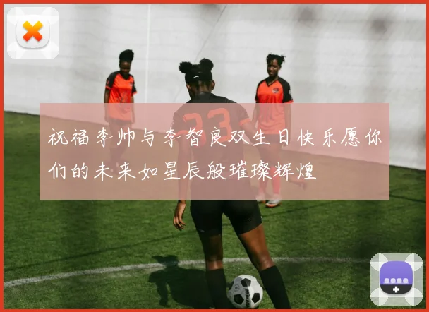 祝福李帅与李智良双生日快乐愿你们的未来如星辰般璀璨辉煌