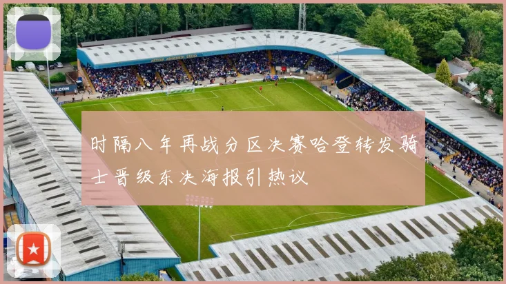 时隔八年再战分区决赛哈登转发骑士晋级东决海报引热议
