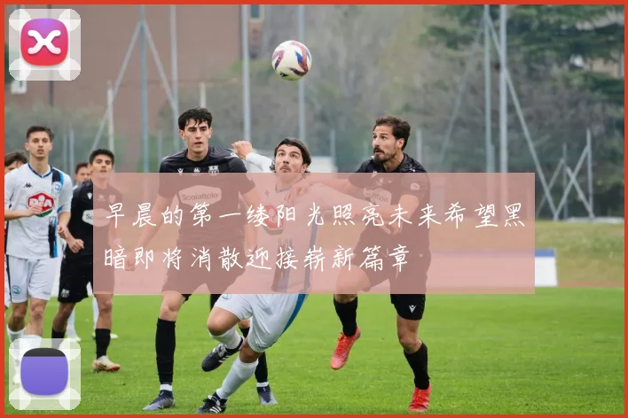 早晨的第一缕阳光照亮未来希望黑暗即将消散迎接崭新篇章